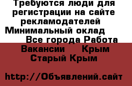 Требуются люди для регистрации на сайте рекламодателей › Минимальный оклад ­ 50 000 - Все города Работа » Вакансии   . Крым,Старый Крым